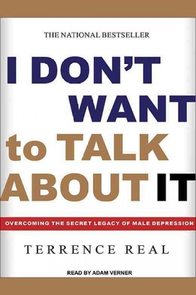 I don't want to talk about it : overcoming the secret legacy of male depression / Terrence Real.