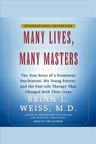 Many lives, many masters : the true story of a prominent psychiatrist, his young patient, and the past-life therapy that changed both their lives / Brian L. Weiss.