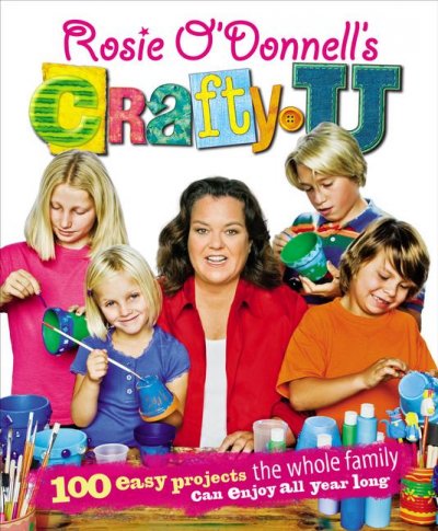Rosie O'Donnell's crafty U : 100 easy projects the whole family can enjoy all year long.