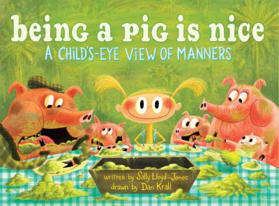 Being a pig is nice : a child's-eye view of manners / written by Sally Lloyd-Jones ; drawn by Dan Krall. --.