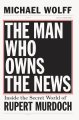 The man who owns the news : inside the secret world of Rupert Murdoch  Cover Image